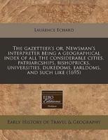 The Gazetteer's Or, Newsman's Interpreter Being a Geographical Index of All the Considerable Cities, Patriarcships, Bishopricks, Universities, Dukedoms, Earldoms, and Such Like (1695)