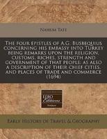 The Four Epistles of A.G. Busbequius Concerning His Embassy Into Turkey Being Remarks Upon the Religion, Customs, Riches, Strength and Government of That People