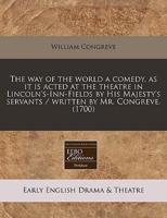 The Way of the World a Comedy, as It Is Acted at the Theatre in Lincoln's-Inn-Fields by His Majesty's Servants / Written by Mr. Congreve. (1700)