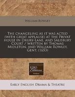 The Changeling as It Was Acted (With Great Applause) at the Privat House in Drury-Lane, and Salisbury Court / Written by Thomas Midleton, and William Rowley, Gent. (1653)