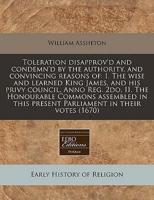 Toleration Disapprov'd and Condemn'd by the Authority, and Convincing Reasons Of