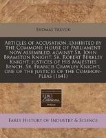 Articles of Accusation, Exhibited by the Commons House of Parliament Now Assembled, Against Sr. John Bramston Knight, Sr. Robert Berkley Knight, Justices of His Majesties Bench, Sr. Francis Crawley Knight, One of the Justices of the Common-Pleas (1641)