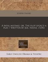 A Fatal Mistake, Or, the Plot Spoil'd a Play / Written by Jos. Hayns. (1696)