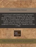 A Succinct Description of France Wherein Is a Character of the People, Customs, & Of That Kingdom