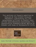 The History of France Written in Italian by the Count Gualdo Priorato, Containing All the Memorable Actions in France and Other Neighbouring Kingdoms; The Translation Whereof Being Begun by Henry, Late Earl of Monmouth (1676)