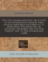 The Still-Borne Nativitie, Or, a Copy of an Incarnation Sermon That Should Have Been Delivered at St. Margarets-Westminster, on Saturday, December the Five and Twenty, 1647, in the Afternoone (1648)