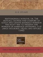 Matrimoniall Honovr, Or, the Mutuall Crowne and Comfort of Godly and Chaste Marriage Wherein the Right Way to Preserve the Honour of Marriage Unstained, Is at Large Described, Urged, and Applied (1642)