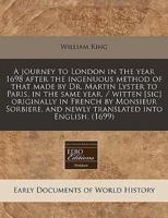 A Journey to London in the Year 1698 After the Ingenuous Method of That Made by Dr. Martin Lyster to Paris, in the Same Year, / Witten [Sic] Originally in French by Monsieur Sorbiere, and Newly Translated Into English. (1699)