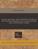 Eikon Basilike, the Pourtraicture of His Sacred Majestie in His Solitudes and Sufferings (1648)