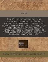 The Voyages Travels of That Renowned Captain, Sir Francis Drake, Into the West-Indies, and Round the World Giving a Relation of His Strange Adventures, and Many Wonderful Discoveries, His Fight With the Spaniard, and Many Barbarous Nations (1652)