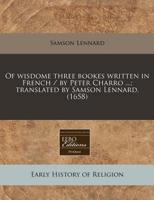 Of Wisdome Three Bookes Written in French / By Peter Charro ...; Translated by Samson Lennard. (1658)