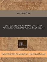 De Secretione Animali Cogitata Authore Gulielmo Cole, M.D. (1674)