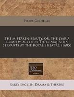 The Mistaken Beauty, Or, the Lyar a Comedy, Acted by Their Majesties Servants at the Royal Theatre. (1685)