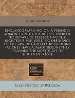 England's Warning, Or, a Friendly Admonition to the Rulers Thereof, to Beware of Persecuting the Righteous for Yeelding Obedience to the Law of God Left by So Doing (As They Have Already Begun) They Provoke the Most High to Judgement (1664)