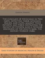 The Conclave of Physicians in Two Parts, Detecting Their Intrigues, Frauds, and Plots, Against Their Patients, and Their Destroying the Faculty of Physick