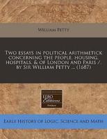 Two Essays in Political Arithmetick Concerning the People, Housing, Hospitals, & Of London and Paris /, by Sir William Petty ... (1687)