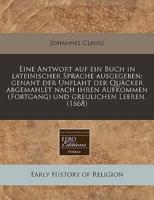 Eine Antwort Auf Ein Buch in Lateinischer Sprache Ausgegeben; Genant Der Unflaht Der Quäcker Abgemahlet Nach Ihren Aufkommen (Fortgang) Und Greulichen Leeren. (1668)