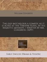 The Old Batchelour a Comedy, as It Is Acted at the Theatre-Royal, by His Majesty's Servants / Written by Mr. Congreve. (1697)