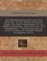 The Emperor Augustus His Two Speeches, in the Senate-House at Rome; The First Addressed to the Married Romans, the Other to the Unmarried. / Translated Out of Dion Cassius, an Ancient Greek Historian. (1675)