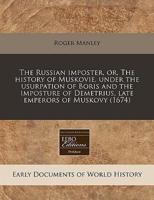 The Russian Imposter, Or, the History of Muskovie, Under the Usurpation of Boris and the Imposture of Demetrius, Late Emperors of Muskovy (1674)