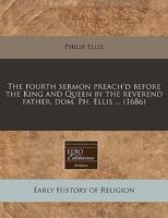 The Fourth Sermon Preach'd Before the King and Queen by the Reverend Father, Dom. Ph. Ellis ... (1686)
