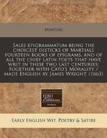 Sales Epigrammatum Being the Choicest Disticks of Martials Fourteen Books of Epigrams, and of All the Chief Latin Poets That Have Writ in These Two Last Centuries