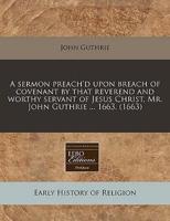 A Sermon Preach'd Upon Breach of Covenant by That Reverend and Worthy Servant of Jesus Christ, Mr. John Guthrie ... 1663. (1663)