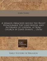 A Sermon Preached Before the Right Honourable the Lord Mayor, and Aldermen of London, at Bow-Church by John Sharpe ... (1676)