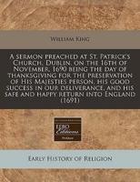 A Sermon Preached at St. Patrick's Church, Dublin, on the 16th of November, 1690 Being the Day of Thanksgiving for the Preservation of His Majesties Person, His Good Success in Our Deliverance, and His Safe and Happy Return Into England (1691)