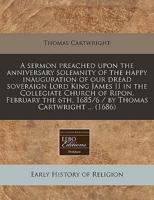 A Sermon Preached Upon the Anniversary Solemnity of the Happy Inauguration of Our Dread Soveraign Lord King James II in the Collegiate Church of Ripon, February the 6Th, 1685/6 / By Thomas Cartwright ... (1686)