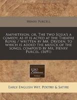 Amphitryon, Or, the Two Sosia's a Comedy, as It Is Acted at the Theatre Royal / Written by Mr. Dryden; To Which Is Added the Musick of the Songs, Compos'd by Mr. Henry Purcel. (1691)
