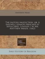 The Pastors Valediction, Or, a Farewell Sermon Preached at Sepulchres, London / By Mr. Matthew Meade. (1662)
