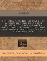 Hell Open'd, Or, the Infernal Sin of Murther Punished Being a True Relation of the Poysoning of a Whole Family in Plymouth, Whereof Two Died in a Short Time