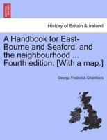 A Handbook for East-Bourne and Seaford, and the neighbourhood ... Fourth edition. [With a map.]