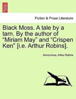 Black Moss. A tale by a tarn. By the author of "Miriam May" and "Crispen Ken" [i.e. Arthur Robins].