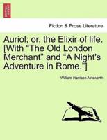 Auriol; or, the Elixir of life. [With "The Old London Merchant" and "A Night's Adventure in Rome."]