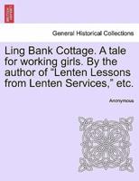 Ling Bank Cottage. A tale for working girls. By the author of "Lenten Lessons from Lenten Services," etc.