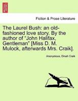 The Laurel Bush: an old-fashioned love story. By the author of "John Halifax, Gentleman" [Miss D. M. Mulock, afterwards Mrs. Craik].