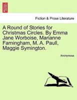 A Round of Stories for Christmas Circles. By Emma Jane Worboise, Marianne Farningham, M. A. Paull, Maggie Symington.
