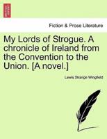 My Lords of Strogue. A chronicle of Ireland from the Convention to the Union. [A novel.]