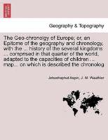 The Geo-chronolgy of Europe; or, an Epitome of the geography and chronology, with the ... history of the several kingdoms ... comprised in that quarter of the world, adapted to the capacities of children ... map... on which is described the chronolog