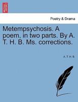 Metempsychosis. A poem, in two parts. By A. T. H. B. Ms. corrections.