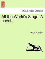 All the World's Stage. A novel.