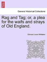 Rag and Tag; or, a plea for the waifs and strays of Old England.