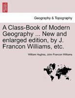 A Class-Book of Modern Geography ... New and enlarged edition, by J. Francon Williams, etc.