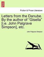 Letters from the Danube. By the author of "Gisella" [i.e. John Palgrave Simpson], etc.