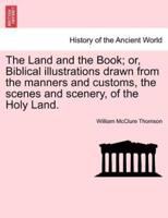 The Land and the Book; or, Biblical Illustrations Drawn from the Manners and Customs, the Scenes and Scenery, of the Holy Land.