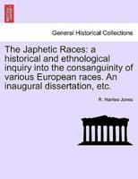 The Japhetic Races: a historical and ethnological inquiry into the consanguinity of various European races. An inaugural dissertation, etc.