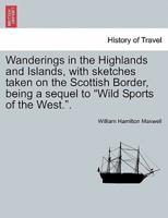 Wanderings in the Highlands and Islands, With Sketches Taken on the Scottish Border, Being a Sequel to "Wild Sports of the West.".