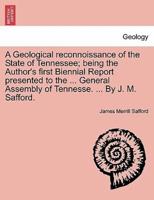 A Geological reconnoissance of the State of Tennessee; being the Author's first Biennial Report presented to the ... General Assembly of Tennesse. ... By J. M. Safford.